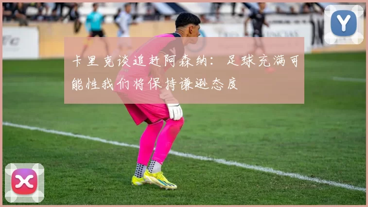 卡里克谈追赶阿森纳：足球充满可能性我们将保持谦逊态度