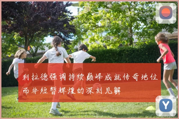 利拉德强调持续巅峰成就传奇地位而非短暂辉煌的深刻见解