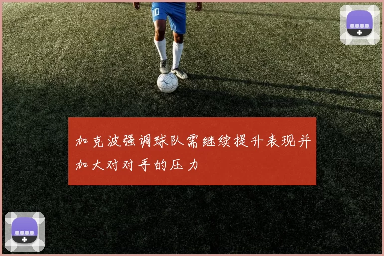 加克波强调球队需继续提升表现并加大对对手的压力