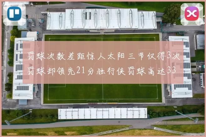 罚球次数差距惊人太阳三节仅得3次罚球却领先21分独行侠罚球高达33次