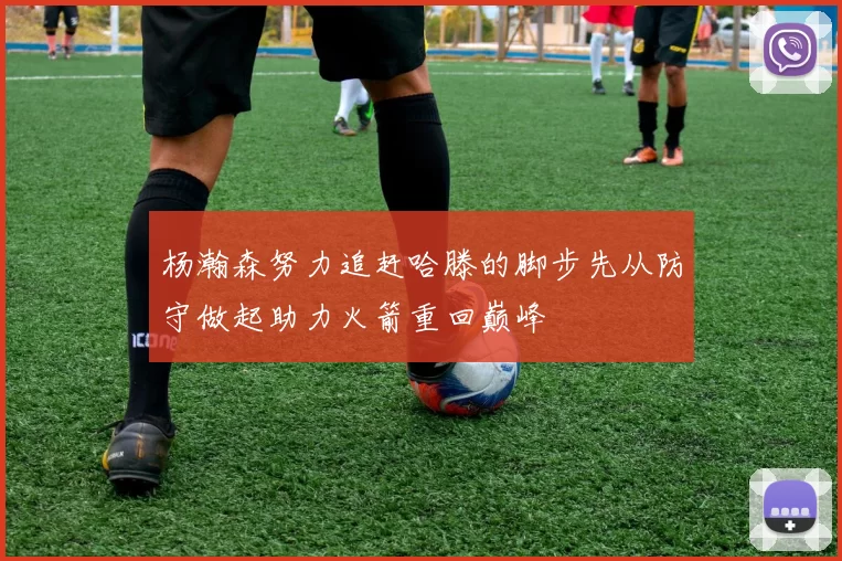 杨瀚森努力追赶哈滕的脚步先从防守做起助力火箭重回巅峰