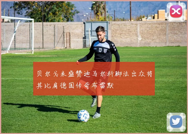 贝尔戈米盛赞迪马尔科脚法出众将其比肩德国传奇布雷默