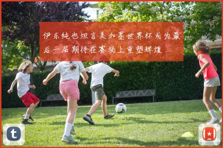 伊东纯也坦言美加墨世界杯或为最后一届期待在赛场上重塑辉煌