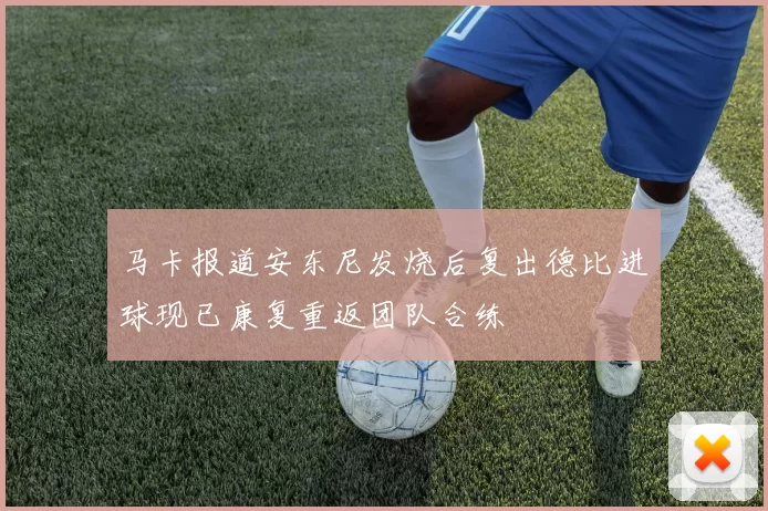 马卡报道安东尼发烧后复出德比进球现已康复重返团队合练