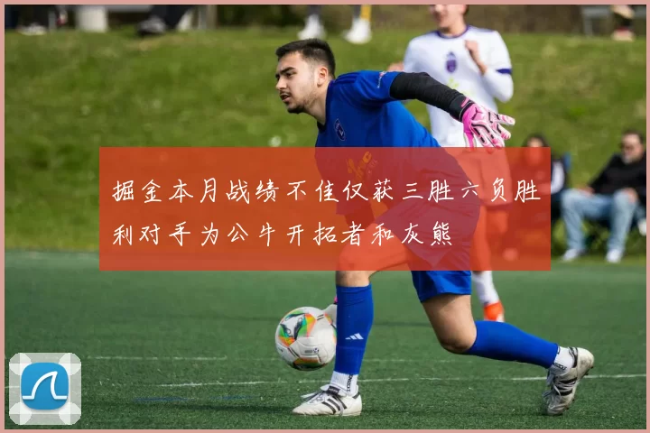 掘金本月战绩不佳仅获三胜六负胜利对手为公牛开拓者和灰熊