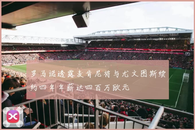 罗马诺透露麦肯尼将与尤文图斯续约四年年薪达四百万欧元