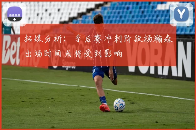 拓媒分析：季后赛冲刺阶段杨瀚森出场时间或将受到影响