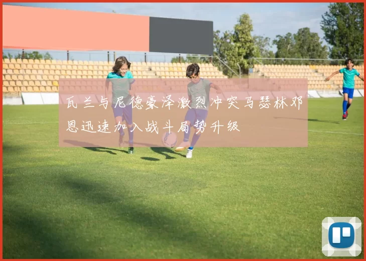 瓦兰与尼德豪泽激烈冲突马瑟林邓恩迅速加入战斗局势升级