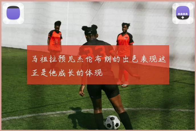 马祖拉预见杰伦布朗的出色表现这正是他成长的体现
