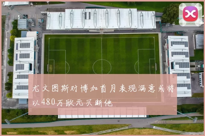 尤文图斯对博加首月表现满意或将以480万欧元买断他