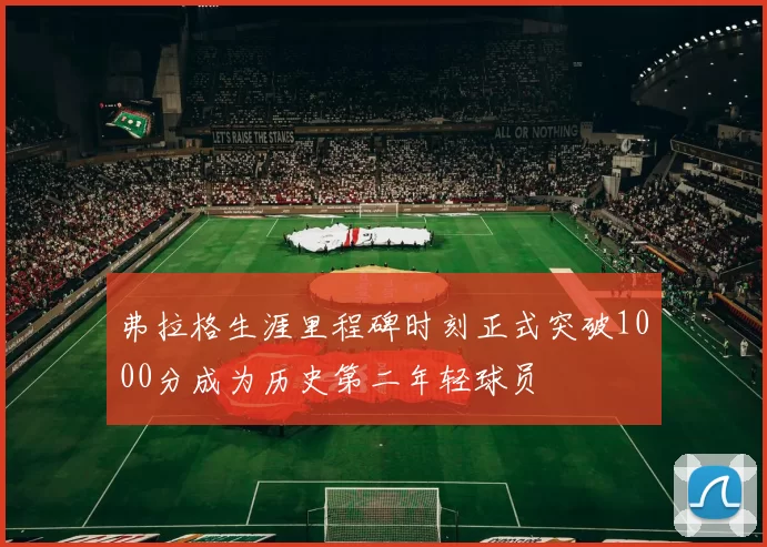弗拉格生涯里程碑时刻正式突破1000分成为历史第二年轻球员